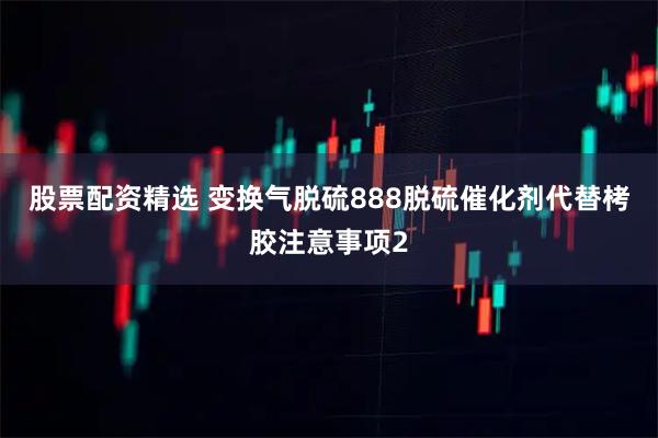 股票配资精选 变换气脱硫888脱硫催化剂代替栲胶注意事项2