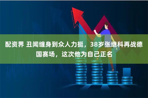 配资界 丑闻缠身到众人力挺，38岁张继科再战德国赛场，这次他为自己正名