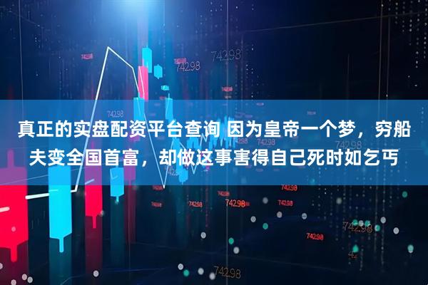 真正的实盘配资平台查询 因为皇帝一个梦，穷船夫变全国首富，却做这事害得自己死时如乞丐