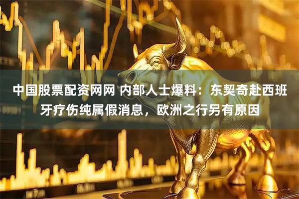 中国股票配资网网 内部人士爆料：东契奇赴西班牙疗伤纯属假消息，欧洲之行另有原因