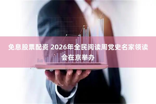 免息股票配资 2026年全民阅读周党史名家领读会在京举办