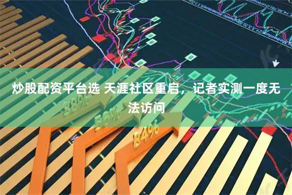 炒股配资平台选 天涯社区重启，记者实测一度无法访问