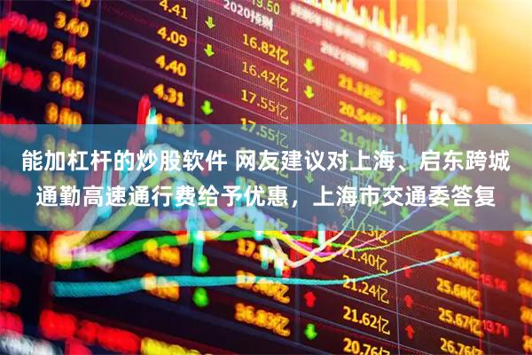 能加杠杆的炒股软件 网友建议对上海、启东跨城通勤高速通行费给予优惠，上海市交通委答复