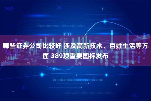 哪些证券公司比较好 涉及高新技术、百姓生活等方面 389项重要国标发布