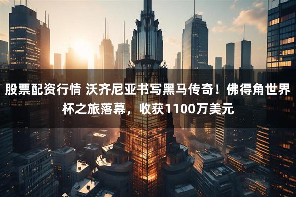 股票配资行情 沃齐尼亚书写黑马传奇！佛得角世界杯之旅落幕，收获1100万美元